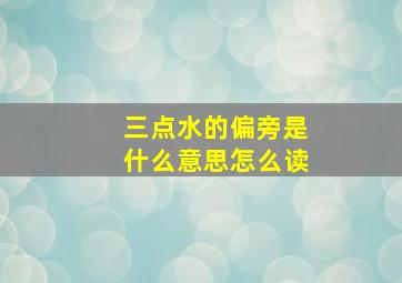 三点水的偏旁是什么意思怎么读