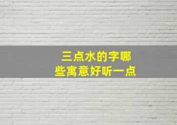 三点水的字哪些寓意好听一点