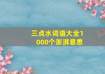 三点水词语大全1000个澎湃意思