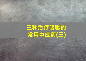 三种治疗咳嗽的常用中成药(三)