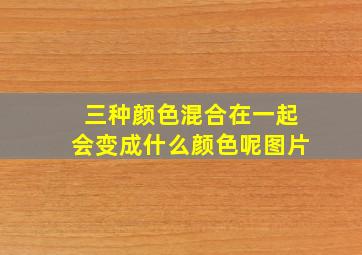 三种颜色混合在一起会变成什么颜色呢图片