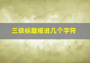 三级标题缩进几个字符