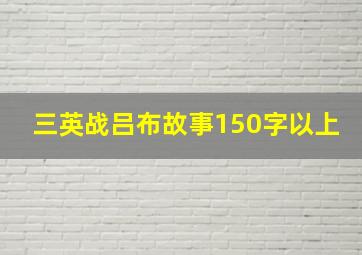 三英战吕布故事150字以上