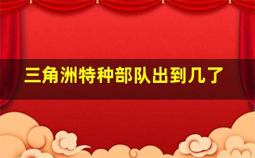 三角洲特种部队出到几了