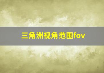 三角洲视角范围fov