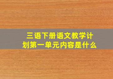 三语下册语文教学计划第一单元内容是什么