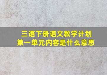 三语下册语文教学计划第一单元内容是什么意思