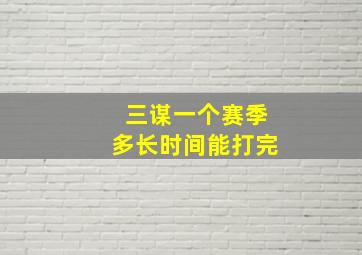 三谋一个赛季多长时间能打完