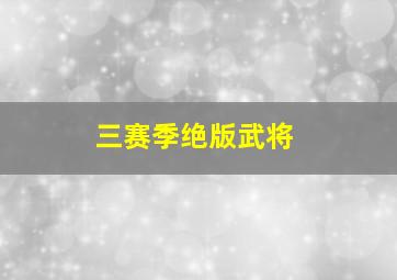 三赛季绝版武将