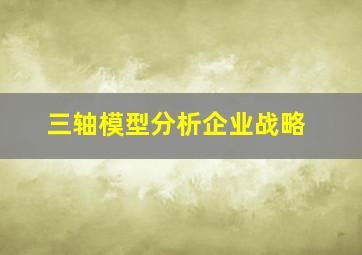 三轴模型分析企业战略