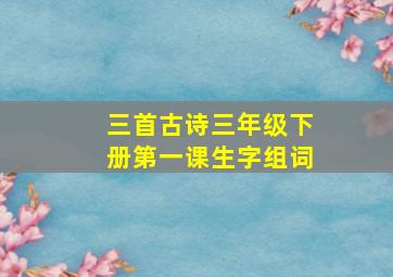 三首古诗三年级下册第一课生字组词