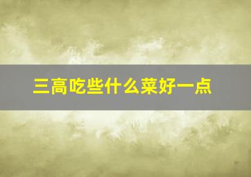 三高吃些什么菜好一点