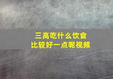 三高吃什么饮食比较好一点呢视频