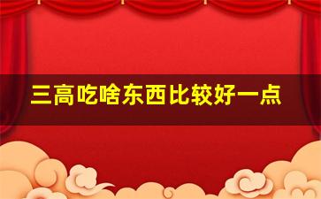 三高吃啥东西比较好一点