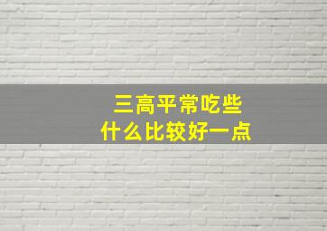 三高平常吃些什么比较好一点