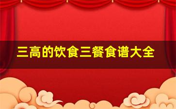 三高的饮食三餐食谱大全