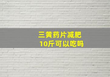 三黄药片减肥10斤可以吃吗