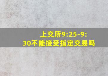 上交所9:25-9:30不能接受指定交易吗