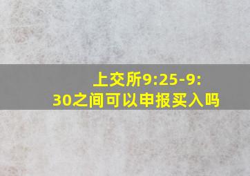 上交所9:25-9:30之间可以申报买入吗