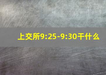 上交所9:25-9:30干什么