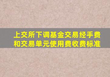 上交所下调基金交易经手费和交易单元使用费收费标准