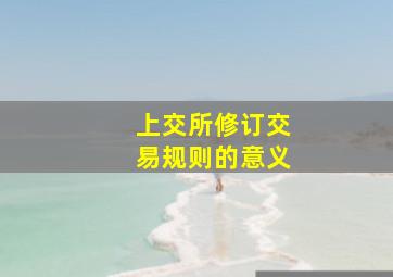 上交所修订交易规则的意义