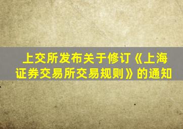 上交所发布关于修订《上海证券交易所交易规则》的通知