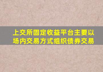 上交所固定收益平台主要以场内交易方式组织债券交易