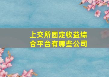 上交所固定收益综合平台有哪些公司