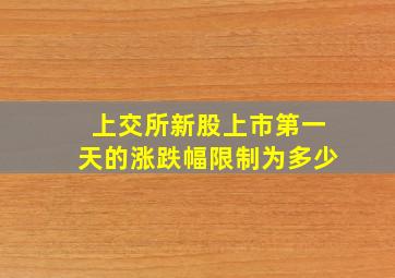 上交所新股上市第一天的涨跌幅限制为多少