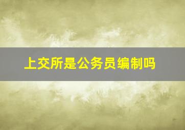 上交所是公务员编制吗