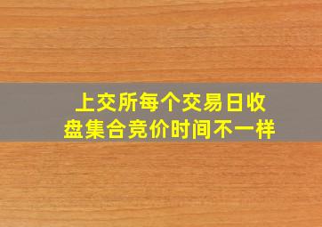 上交所每个交易日收盘集合竞价时间不一样