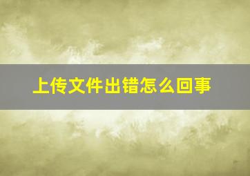 上传文件出错怎么回事