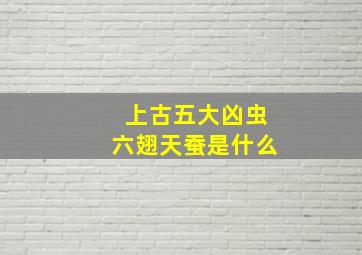 上古五大凶虫六翅天蚕是什么