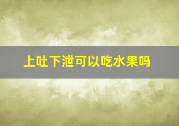 上吐下泄可以吃水果吗