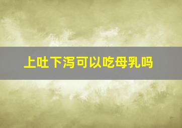 上吐下泻可以吃母乳吗