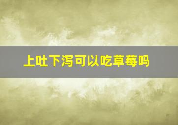 上吐下泻可以吃草莓吗