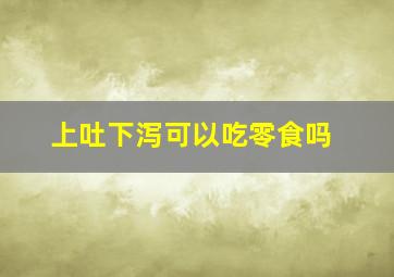 上吐下泻可以吃零食吗