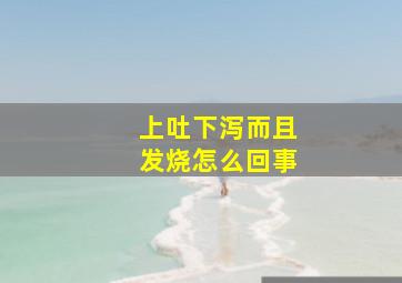 上吐下泻而且发烧怎么回事