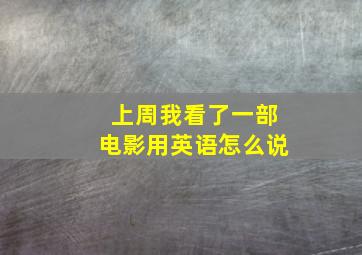 上周我看了一部电影用英语怎么说