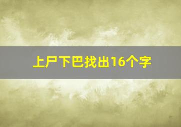 上尸下巴找出16个字