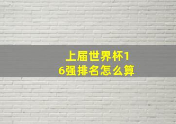 上届世界杯16强排名怎么算