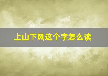 上山下风这个字怎么读