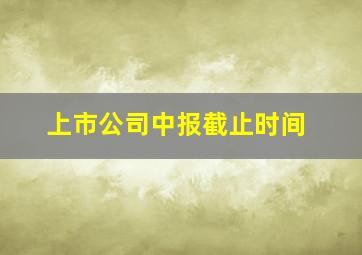 上市公司中报截止时间