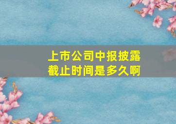 上市公司中报披露截止时间是多久啊