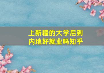 上新疆的大学后到内地好就业吗知乎