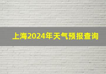 上海2024年天气预报查询