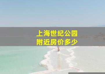 上海世纪公园附近房价多少