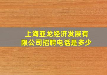 上海亚龙经济发展有限公司招聘电话是多少