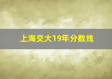 上海交大19年分数线